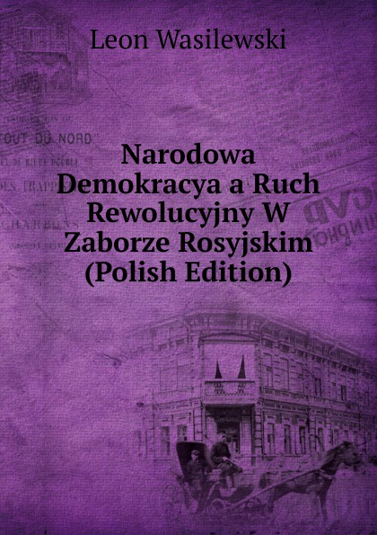 Narodowa Demokracya a Ruch Rewolucyjny W Zaborze Rosyjskim (Polish Edition)