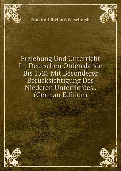 Erziehung Und Unterricht Im Deutschen Ordenslande Bis 1525 Mit Besonderer Berucksichtigung Des Niederen Unterrichtes . (German Edition)