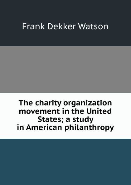 The charity organization movement in the United States; a study in American philanthropy