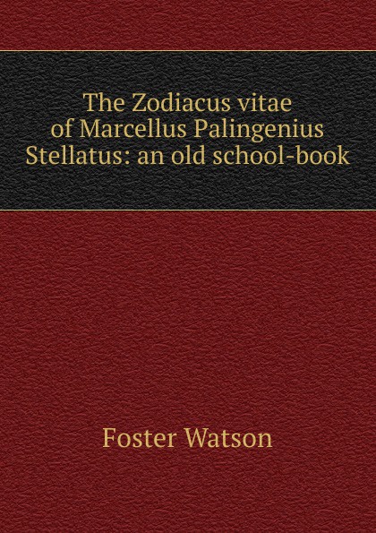 The Zodiacus vitae of Marcellus Palingenius Stellatus: an old school-book