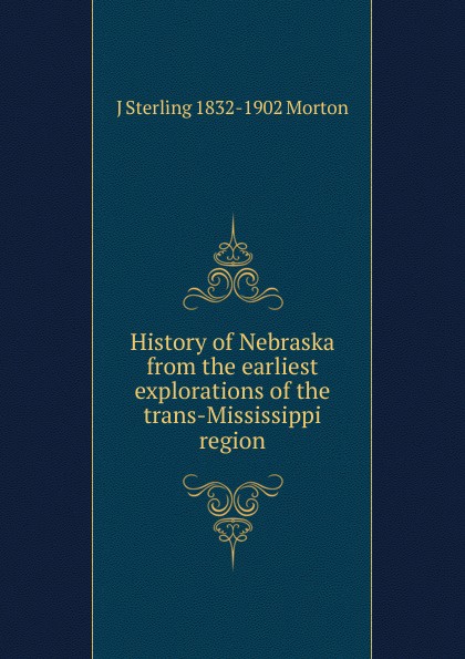 History of Nebraska from the earliest explorations of the trans-Mississippi region