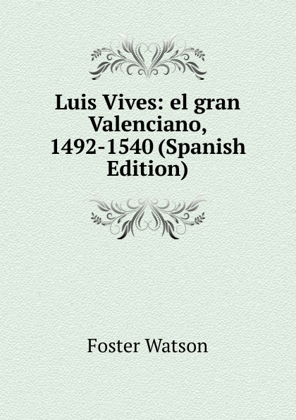 Luis Vives: el gran Valenciano, 1492-1540 (Spanish Edition)