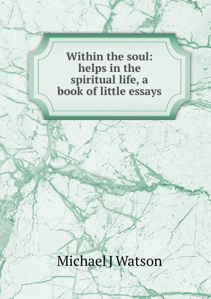 Within the soul: helps in the spiritual life, a book of little essays