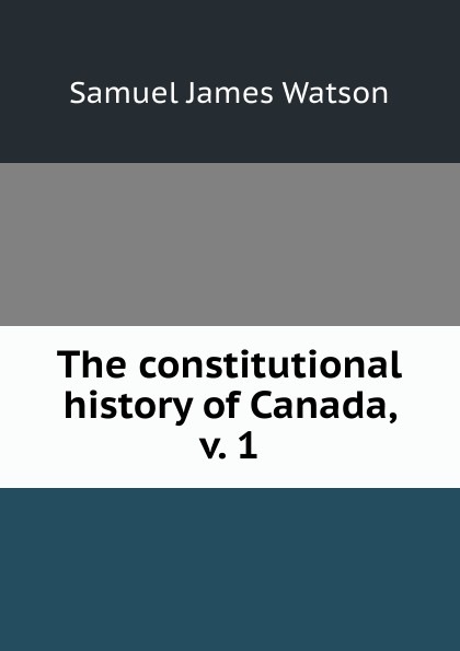 The constitutional history of Canada, v. 1