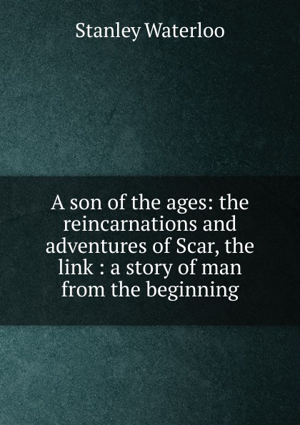 A son of the ages: the reincarnations and adventures of Scar, the link : a story of man from the beginning