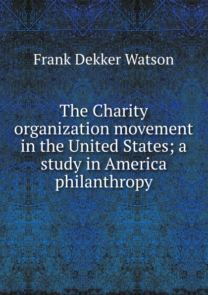 The Charity organization movement in the United States; a study in America philanthropy