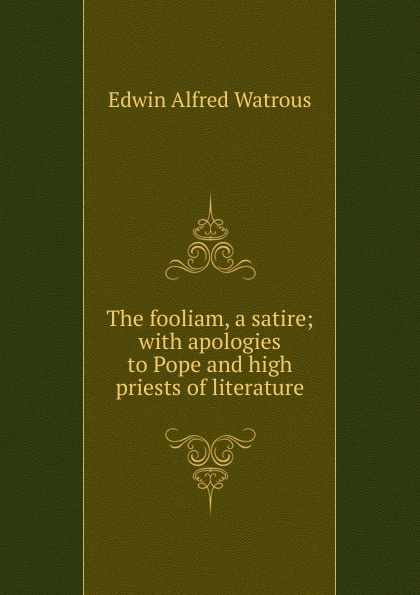 The fooliam, a satire; with apologies to Pope and high priests of literature
