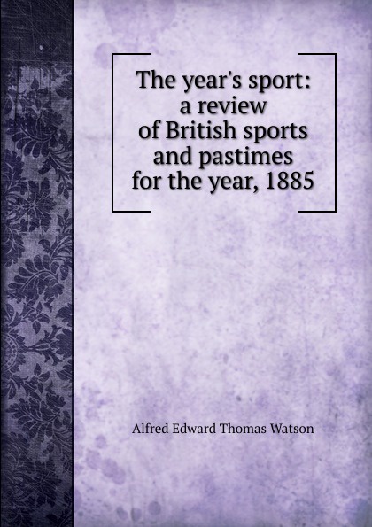 The year.s sport: a review of British sports and pastimes for the year, 1885