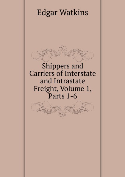 Shippers and Carriers of Interstate and Intrastate Freight, Volume 1, Parts 1-6