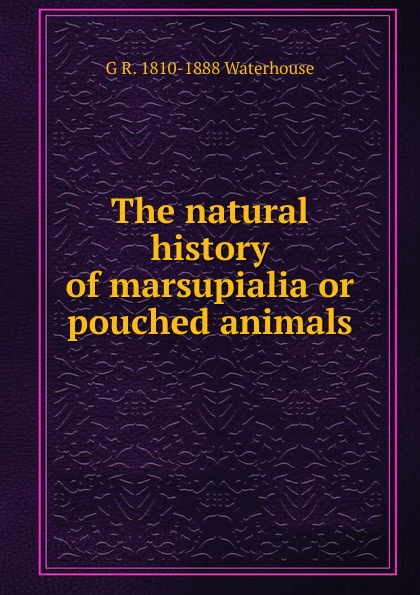 The natural history of marsupialia or pouched animals