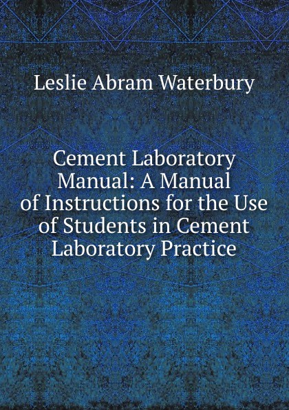 Cement Laboratory Manual: A Manual of Instructions for the Use of Students in Cement Laboratory Practice