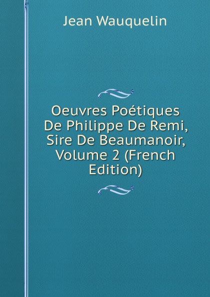 Oeuvres Poetiques De Philippe De Remi, Sire De Beaumanoir, Volume 2 (French Edition)