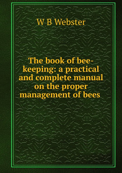 The book of bee-keeping: a practical and complete manual on the proper management of bees .