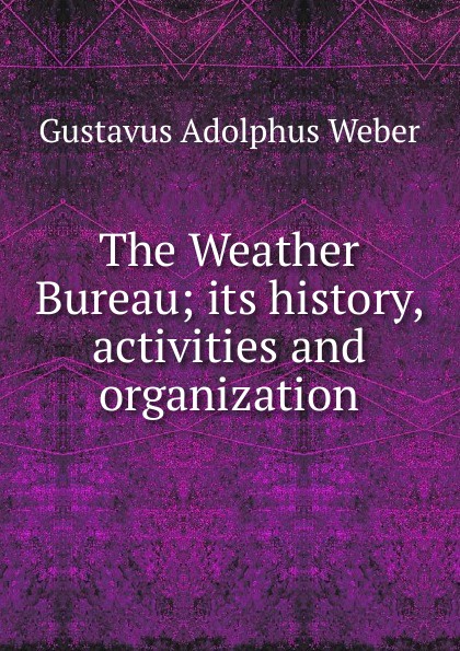The Weather Bureau; its history, activities and organization