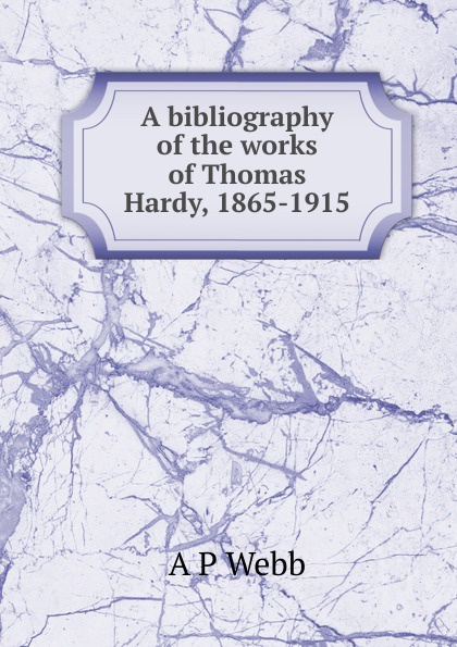 A bibliography of the works of Thomas Hardy, 1865-1915