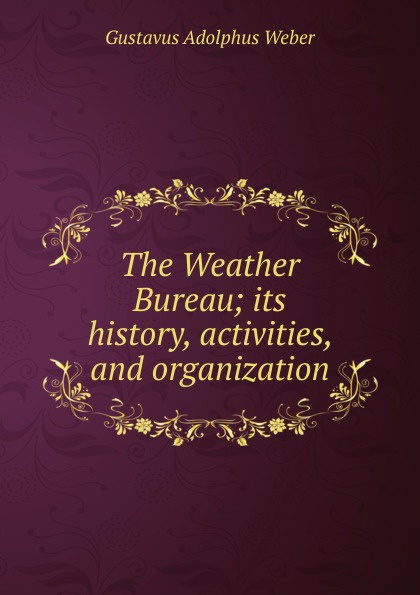 The Weather Bureau; its history, activities, and organization