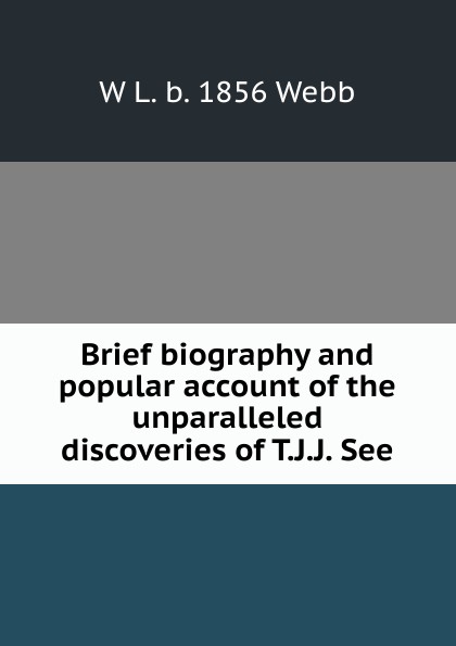 Brief biography and popular account of the unparalleled discoveries of T.J.J. See