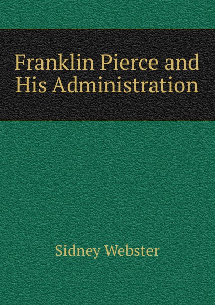 Franklin Pierce and His Administration