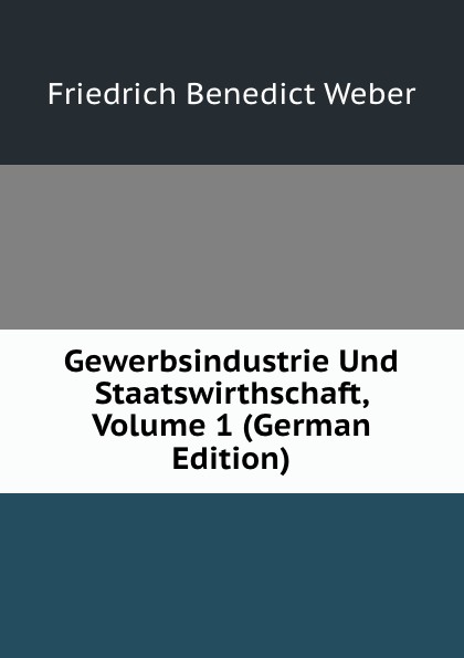 Gewerbsindustrie Und Staatswirthschaft, Volume 1 (German Edition)