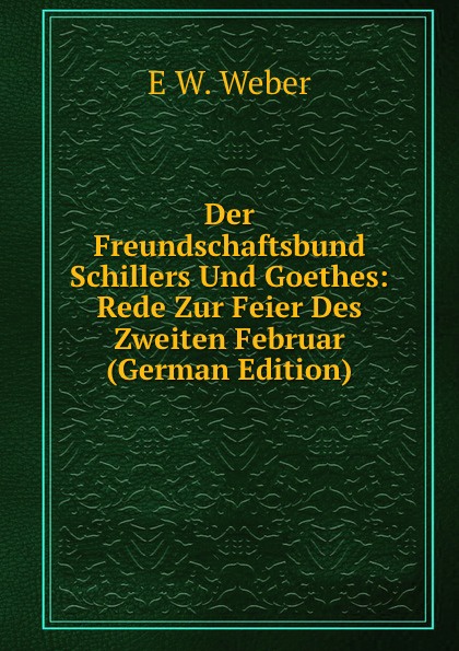 Der Freundschaftsbund Schillers Und Goethes: Rede Zur Feier Des Zweiten Februar (German Edition)