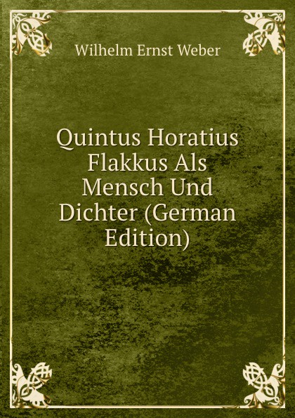 Quintus Horatius Flakkus Als Mensch Und Dichter (German Edition)