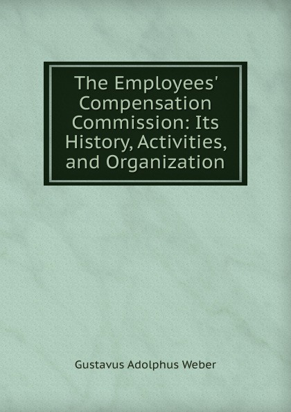 The Employees. Compensation Commission: Its History, Activities, and Organization