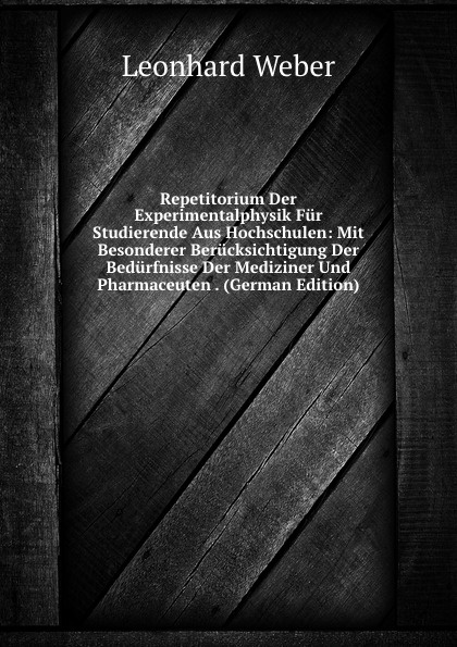 Repetitorium Der Experimentalphysik Fur Studierende Aus Hochschulen: Mit Besonderer Berucksichtigung Der Bedurfnisse Der Mediziner Und Pharmaceuten . (German Edition)