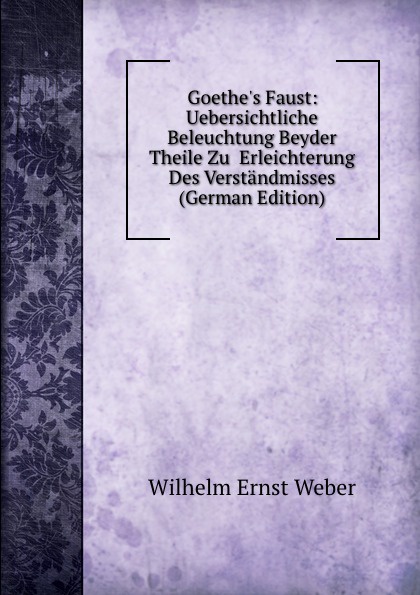 Goethe.s Faust: Uebersichtliche Beleuchtung Beyder Theile Zu  Erleichterung Des Verstandmisses (German Edition)