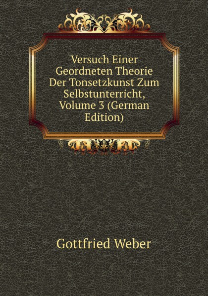 Versuch Einer Geordneten Theorie Der Tonsetzkunst Zum Selbstunterricht, Volume 3 (German Edition)