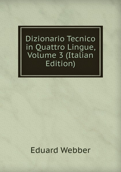 Dizionario Tecnico in Quattro Lingue, Volume 3 (Italian Edition)