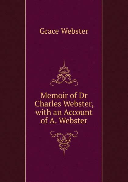 Memoir of Dr Charles Webster, with an Account of A. Webster