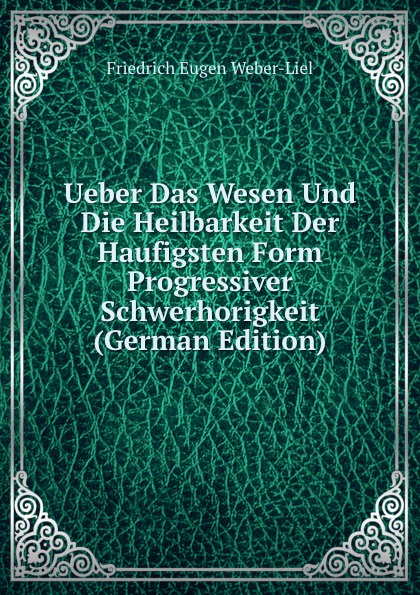 Ueber Das Wesen Und Die Heilbarkeit Der Haufigsten Form Progressiver Schwerhorigkeit (German Edition)