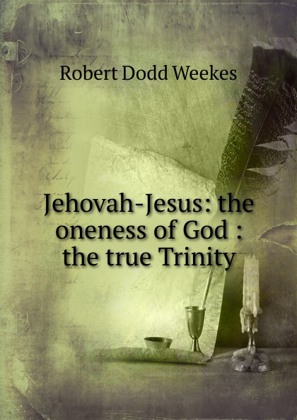 Jehovah-Jesus: the oneness of God : the true Trinity