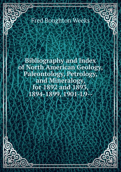 Bibliography and Index of North American Geology, Paleontology, Petrology, and Mineralogy, for 1892 and 1893, 1894-1899, 1901-L9--