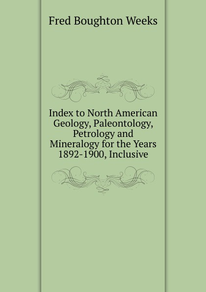 Index to North American Geology, Paleontology, Petrology and Mineralogy for the Years 1892-1900, Inclusive