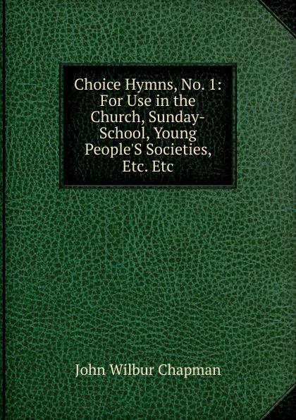 Choice Hymns, No. 1: For Use in the Church, Sunday-School, Young People.S Societies, Etc. Etc