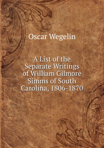 A List of the Separate Writings of William Gilmore Simms of South Carolina, 1806-1870