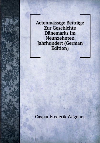 Actenmassige Beitrage Zur Geschichte Danemarks Im Neunzehnten Jahrhundert (German Edition)