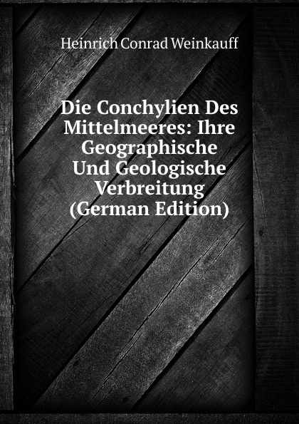 Die Conchylien Des Mittelmeeres: Ihre Geographische Und Geologische Verbreitung (German Edition)