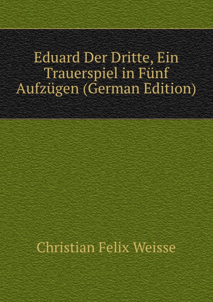 Eduard Der Dritte, Ein Trauerspiel in Funf Aufzugen (German Edition)