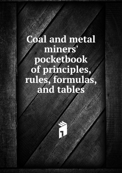 Coal and metal miners. pocketbook of principles, rules, formulas, and tables