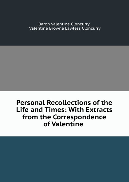 Personal Recollections of the Life and Times: With Extracts from the Correspondence of Valentine .