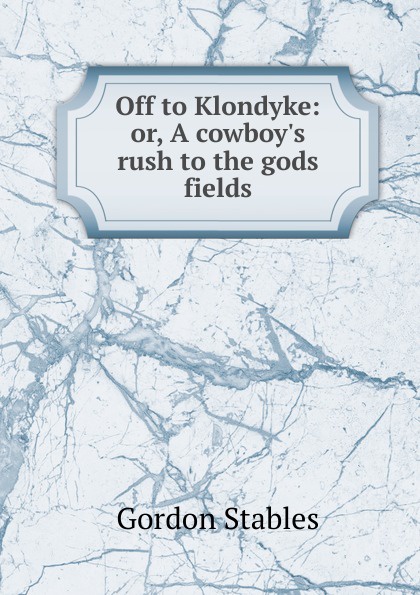 Off to Klondyke: or, A cowboy.s rush to the gods fields