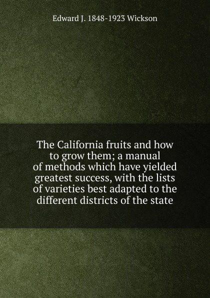 The California fruits and how to grow them; a manual of methods which have yielded greatest success, with the lists of varieties best adapted to the different districts of the state