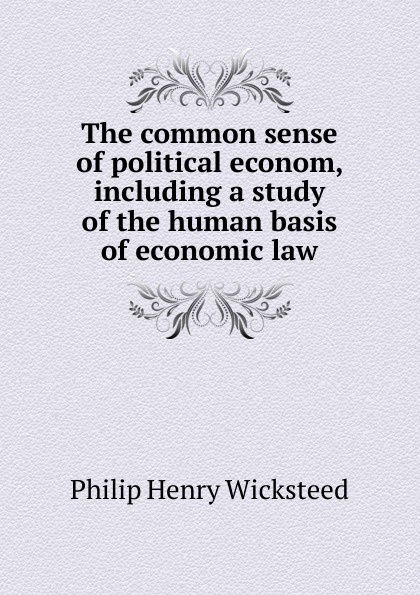 The common sense of political econom, including a study of the human basis of economic law