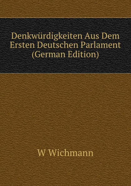 Denkwurdigkeiten Aus Dem Ersten Deutschen Parlament (German Edition)