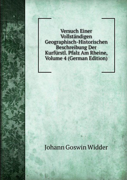 Versuch Einer Vollstandigen Geographisch-Historischen Beschreibung Der Kurfurstl. Pfalz Am Rheine, Volume 4 (German Edition)