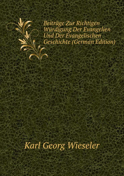 Beitrage Zur Richtigen Wurdigung Der Evangelien Und Der Evangelischen Geschichte (German Edition)