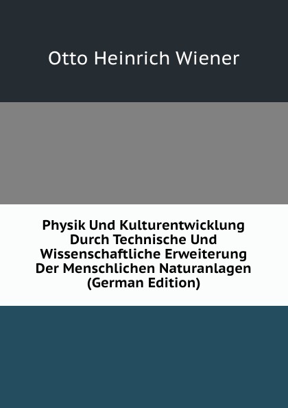 Physik Und Kulturentwicklung Durch Technische Und Wissenschaftliche Erweiterung Der Menschlichen Naturanlagen (German Edition)