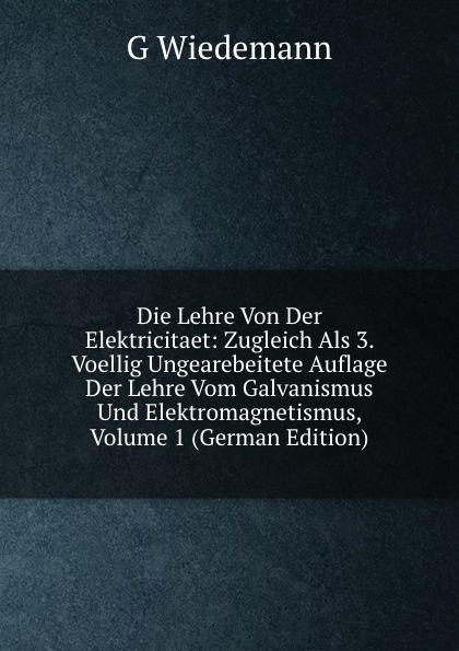 Die Lehre Von Der Elektricitaet: Zugleich Als 3. Voellig Ungearebeitete Auflage Der Lehre Vom Galvanismus Und Elektromagnetismus, Volume 1 (German Edition)